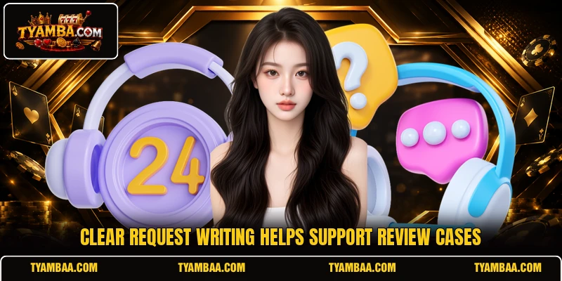 Clear request writing helps support review cases Clear request writing helps support review cases